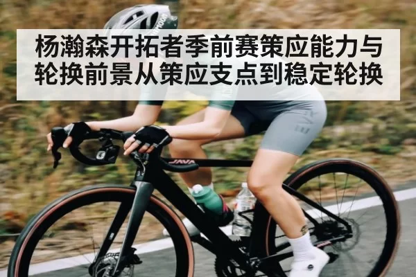 杨瀚森开拓者季前赛策应能力与轮换前景从策应支点到稳定轮换